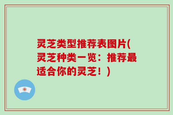 灵芝类型推荐表图片(灵芝种类一览：推荐适合你的灵芝！)