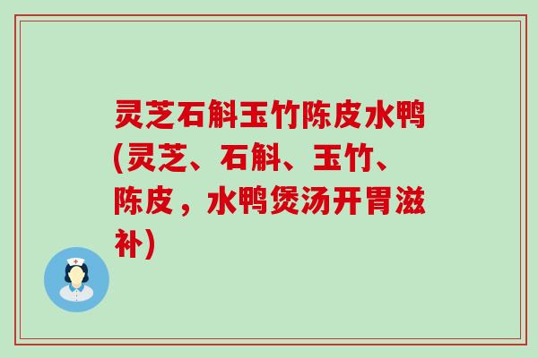 灵芝石斛玉竹陈皮水鸭(灵芝、石斛、玉竹、陈皮，水鸭煲汤开胃滋补)