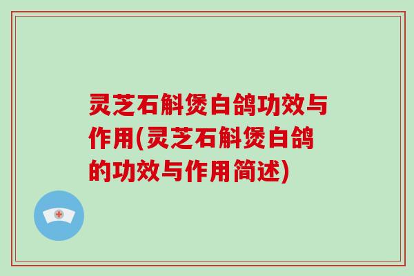 灵芝石斛煲白鸽功效与作用(灵芝石斛煲白鸽的功效与作用简述)