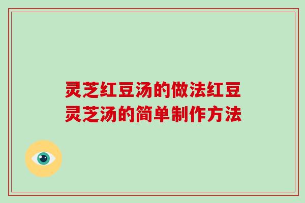 灵芝红豆汤的做法红豆灵芝汤的简单制作方法