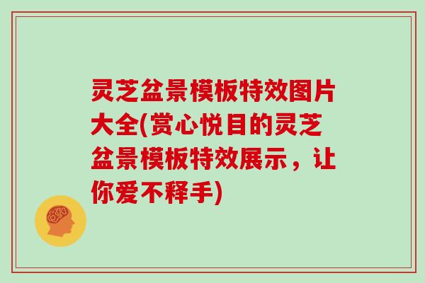 灵芝盆景模板特效图片大全(赏心悦目的灵芝盆景模板特效展示，让你爱不释手)