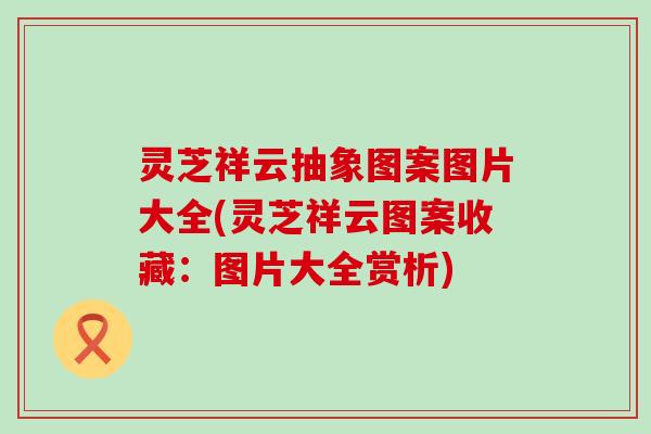 灵芝祥云抽象图案图片大全(灵芝祥云图案收藏：图片大全赏析)