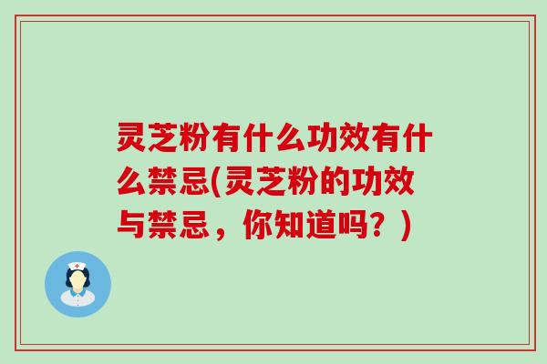 灵芝粉有什么功效有什么禁忌(灵芝粉的功效与禁忌，你知道吗？)