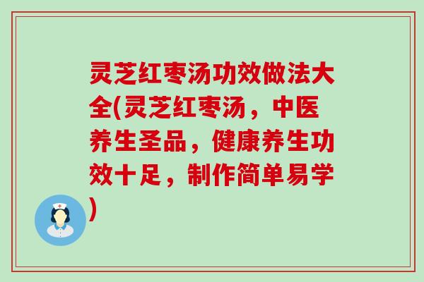 灵芝红枣汤功效做法大全(灵芝红枣汤，中医养生圣品，健康养生功效十足，制作简单易学)