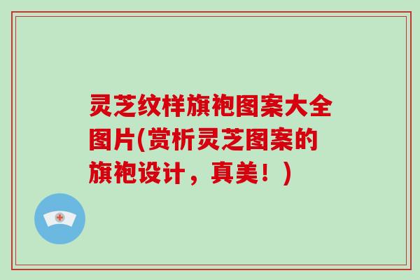 灵芝纹样旗袍图案大全图片(赏析灵芝图案的旗袍设计，真美！)