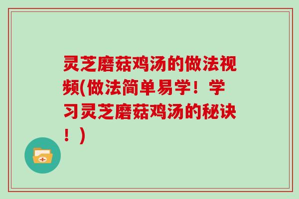 灵芝磨菇鸡汤的做法视频(做法简单易学！学习灵芝磨菇鸡汤的秘诀！)