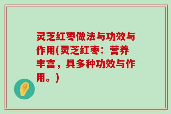 灵芝红枣做法与功效与作用(灵芝红枣：营养丰富，具多种功效与作用。)