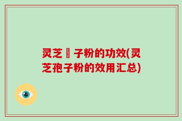 灵芝玸子粉的功效(灵芝孢子粉的效用汇总)