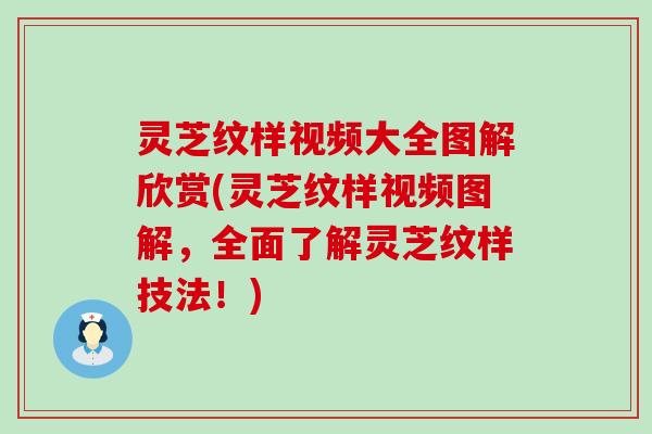 灵芝纹样视频大全图解欣赏(灵芝纹样视频图解，全面了解灵芝纹样技法！)