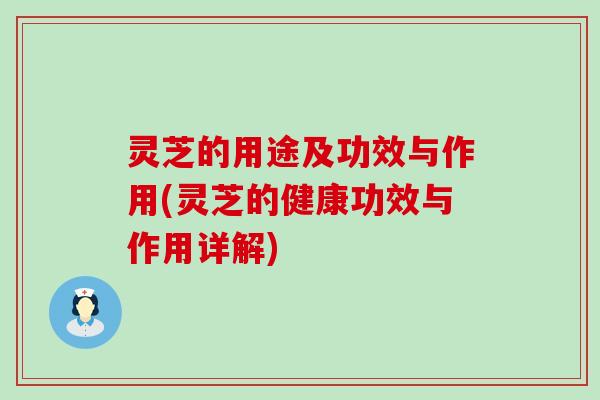 灵芝的用途及功效与作用(灵芝的健康功效与作用详解)