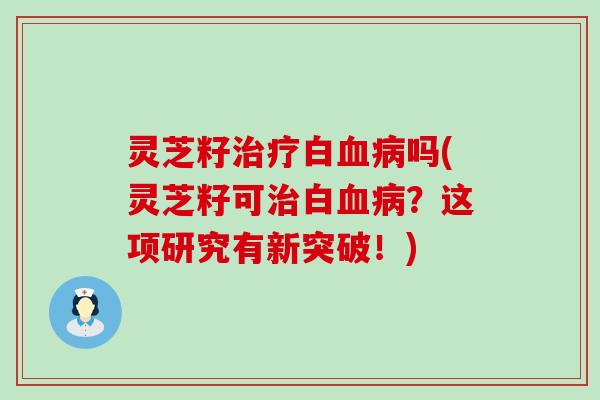 灵芝籽白吗(灵芝籽可白？这项研究有新突破！)