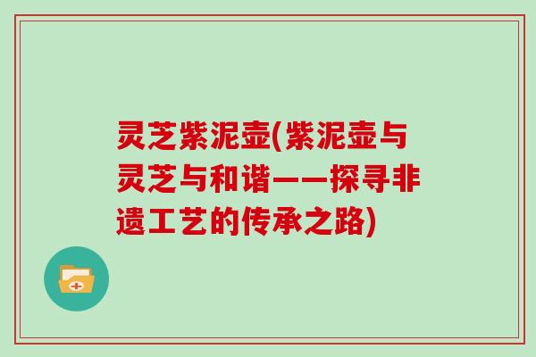 灵芝紫泥壶(紫泥壶与灵芝与和谐——探寻非遗工艺的传承之路)