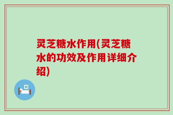 灵芝糖水作用(灵芝糖水的功效及作用详细介绍)