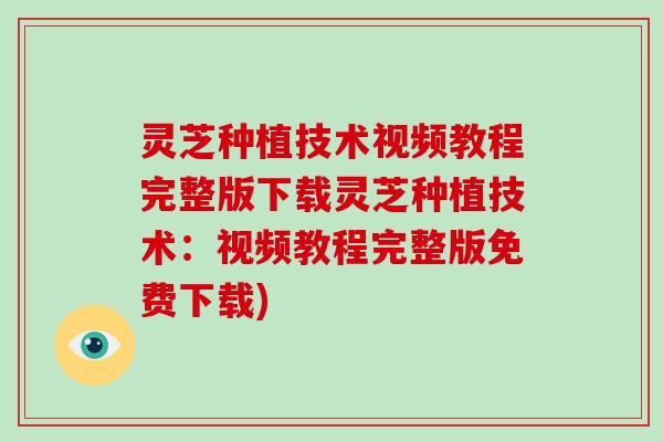 灵芝种植技术视频教程完整版下载灵芝种植技术：视频教程完整版免费下载)