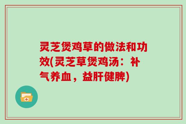 灵芝煲鸡草的做法和功效(灵芝草煲鸡汤：，益健脾)