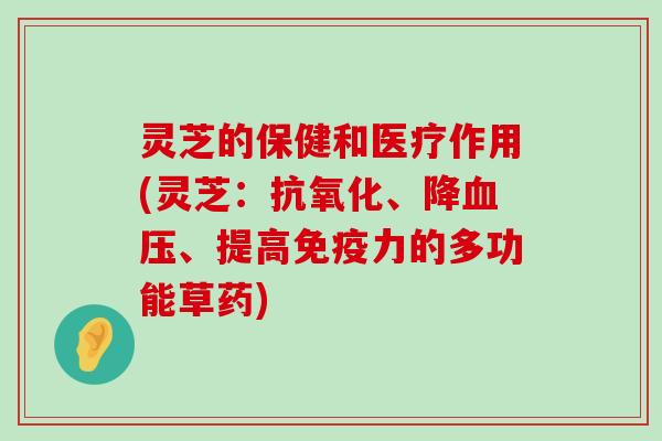 灵芝的保健和医疗作用(灵芝：、降、提高免疫力的多功能草药)