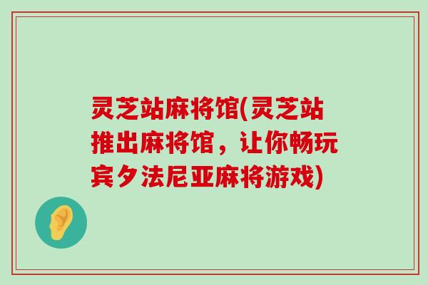 灵芝站麻将馆(灵芝站推出麻将馆，让你畅玩宾夕法尼亚麻将游戏)