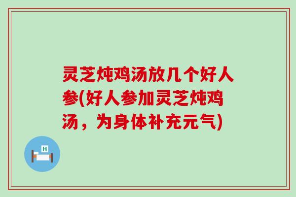 灵芝炖鸡汤放几个好人参(好人参加灵芝炖鸡汤，为身体补充元气)