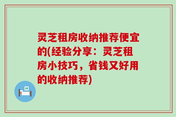 灵芝租房收纳推荐便宜的(经验分享：灵芝租房小技巧，省钱又好用的收纳推荐)