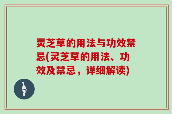 灵芝草的用法与功效禁忌(灵芝草的用法、功效及禁忌，详细解读)