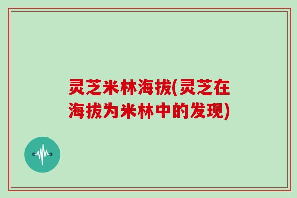 灵芝米林海拔(灵芝在海拔为米林中的发现)