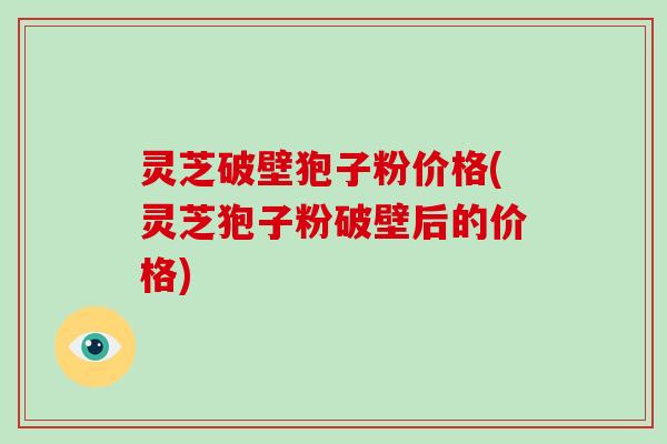 灵芝破壁狍子粉价格(灵芝狍子粉破壁后的价格)