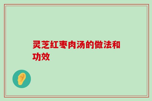 灵芝红枣肉汤的做法和功效