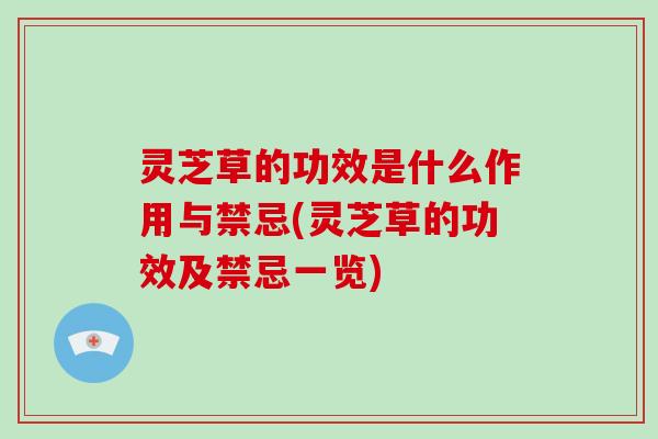 灵芝草的功效是什么作用与禁忌(灵芝草的功效及禁忌一览)