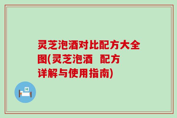 灵芝泡酒对比配方大全图(灵芝泡酒  配方详解与使用指南)