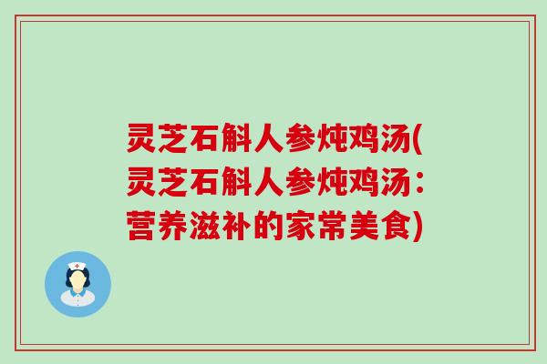 灵芝石斛人参炖鸡汤(灵芝石斛人参炖鸡汤：营养滋补的家常美食)