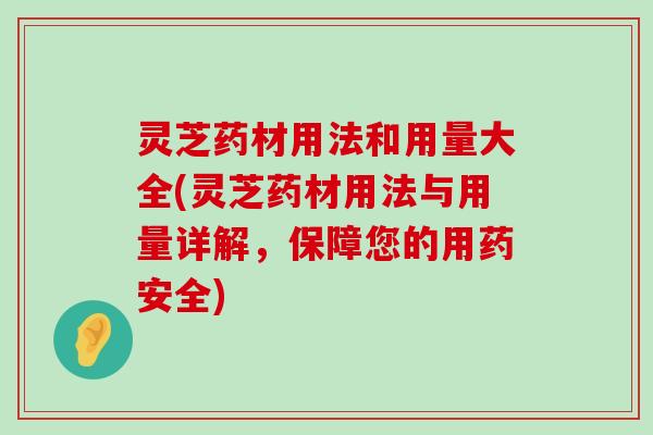 灵芝药材用法和用量大全(灵芝药材用法与用量详解，保障您的用药安全)