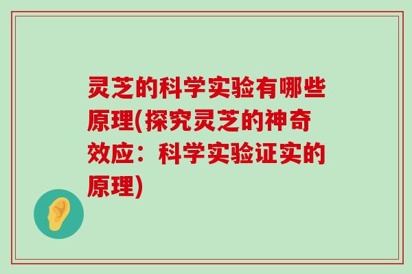 灵芝的科学实验有哪些原理(探究灵芝的神奇效应：科学实验证实的原理)