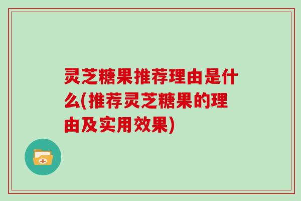 灵芝糖果推荐理由是什么(推荐灵芝糖果的理由及实用效果)