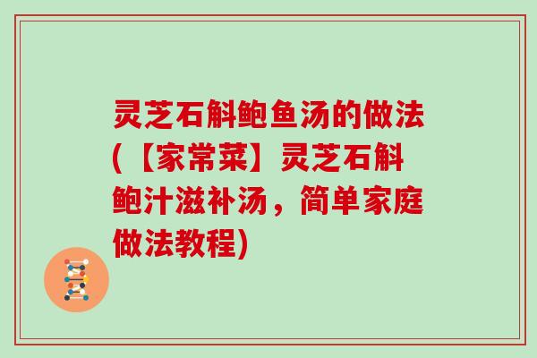 灵芝石斛鲍鱼汤的做法(【家常菜】灵芝石斛鲍汁滋补汤，简单家庭做法教程)