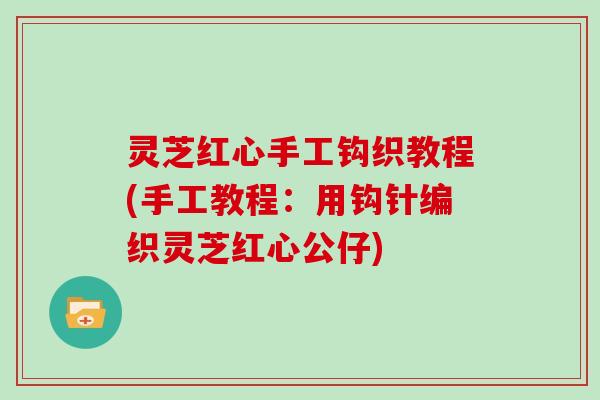 灵芝红心手工钩织教程(手工教程：用钩针编织灵芝红心公仔)