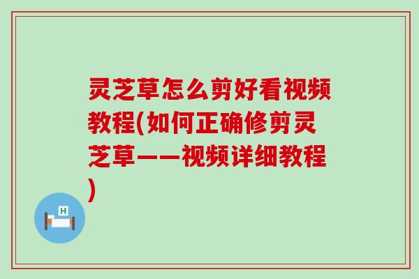 灵芝草怎么剪好看视频教程(如何正确修剪灵芝草——视频详细教程)