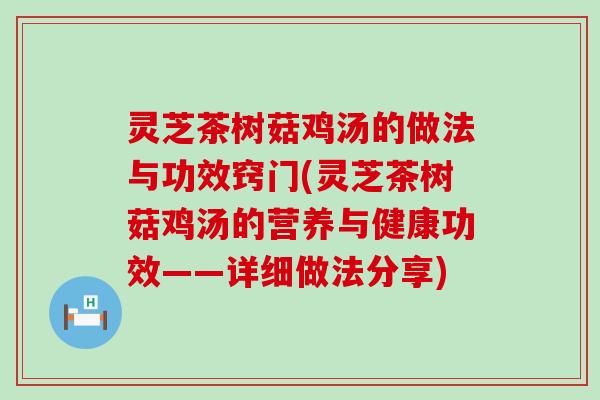 灵芝茶树菇鸡汤的做法与功效窍门(灵芝茶树菇鸡汤的营养与健康功效——详细做法分享)