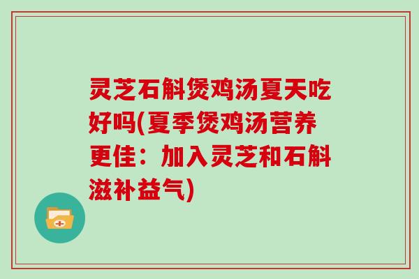 灵芝石斛煲鸡汤夏天吃好吗(夏季煲鸡汤营养更佳：加入灵芝和石斛滋补益气)