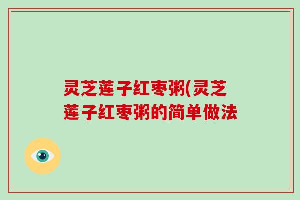 灵芝莲子红枣粥(灵芝莲子红枣粥的简单做法