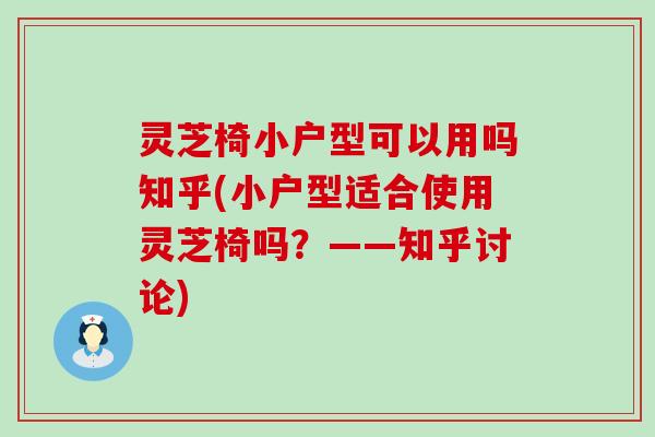 灵芝椅小户型可以用吗知乎(小户型适合使用灵芝椅吗？——知乎讨论)