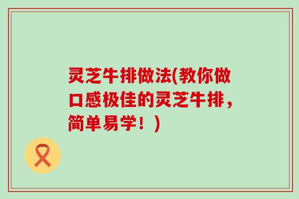 灵芝牛排做法(教你做口感极佳的灵芝牛排，简单易学！)