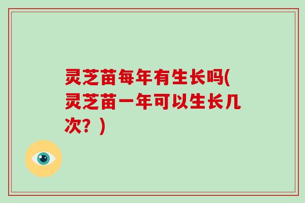 灵芝苗每年有生长吗(灵芝苗一年可以生长几次？)