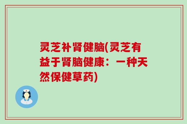 灵芝补健脑(灵芝有益于脑健康：一种天然保健草药)