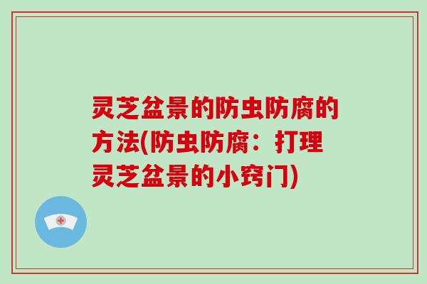 灵芝盆景的防虫防腐的方法(防虫防腐：打理灵芝盆景的小窍门)