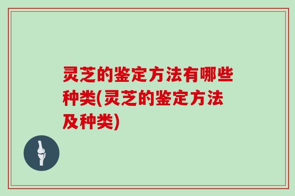 灵芝的鉴定方法有哪些种类(灵芝的鉴定方法及种类)