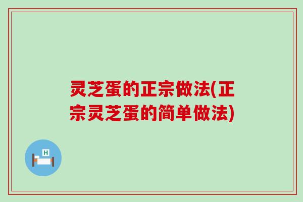 灵芝蛋的正宗做法(正宗灵芝蛋的简单做法)