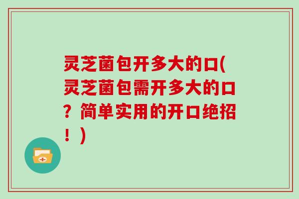 灵芝菌包开多大的口(灵芝菌包需开多大的口？简单实用的开口绝招！)