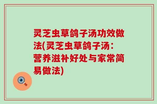 灵芝虫草鸽子汤功效做法(灵芝虫草鸽子汤：营养滋补好处与家常简易做法)