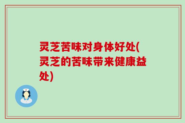 灵芝苦味对身体好处(灵芝的苦味带来健康益处)