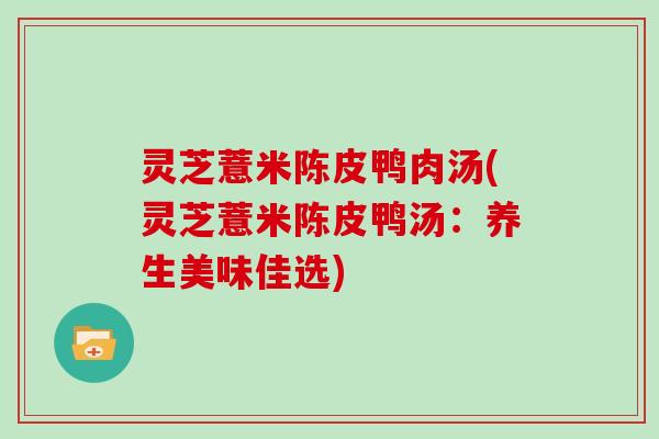 灵芝薏米陈皮鸭肉汤(灵芝薏米陈皮鸭汤：养生美味佳选)